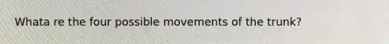 Whata re the four possible movements of the trunk?