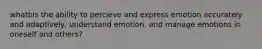 whatbis the ability to percieve and express emotion accurately and adaptively, understand emotion, and manage emotions in oneself and others?