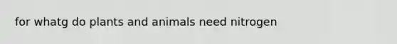 for whatg do plants and animals need nitrogen