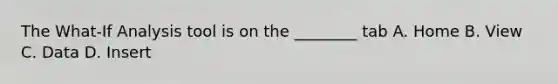 The What-If Analysis tool is on the ________ tab A. Home B. View C. Data D. Insert