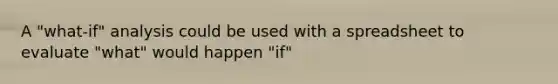 A "what-if" analysis could be used with a spreadsheet to evaluate "what" would happen "if"