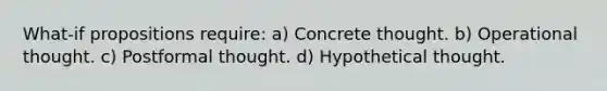 What-if propositions require: a) Concrete thought. b) Operational thought. c) Postformal thought. d) Hypothetical thought.