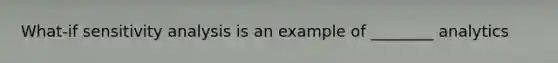 What-if sensitivity analysis is an example of ________ analytics