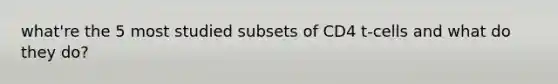 what're the 5 most studied subsets of CD4 t-cells and what do they do?