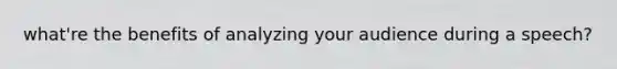 what're the benefits of analyzing your audience during a speech?