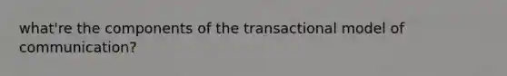 what're the components of the transactional model of communication?