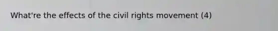 What're the effects of the civil rights movement (4)