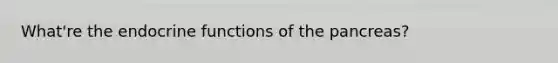 What're the endocrine functions of <a href='https://www.questionai.com/knowledge/kITHRba4Cd-the-pancreas' class='anchor-knowledge'>the pancreas</a>?