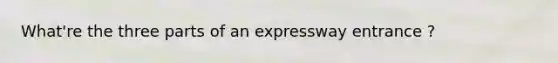 What're the three parts of an expressway entrance ?