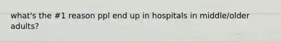 what's the #1 reason ppl end up in hospitals in middle/older adults?