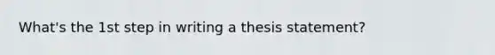 What's the 1st step in writing a thesis statement?