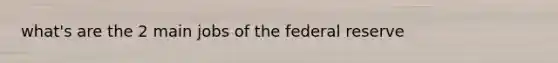 what's are the 2 main jobs of the federal reserve