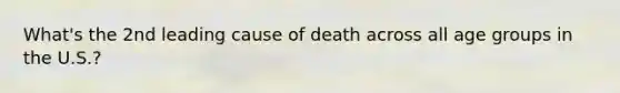 What's the 2nd leading cause of death across all age groups in the U.S.?