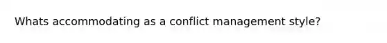 Whats accommodating as a conflict management style?