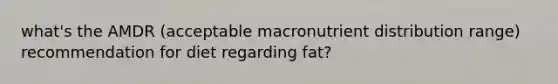 what's the AMDR (acceptable macronutrient distribution range) recommendation for diet regarding fat?