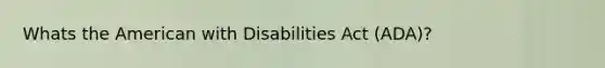 Whats the American with Disabilities Act (ADA)?