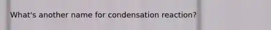 What's another name for condensation reaction?