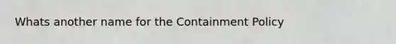 Whats another name for the Containment Policy