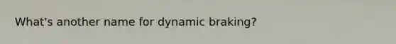 What's another name for dynamic braking?