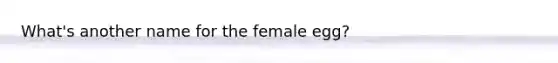 What's another name for the female egg?