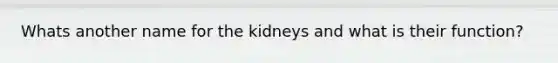 Whats another name for the kidneys and what is their function?