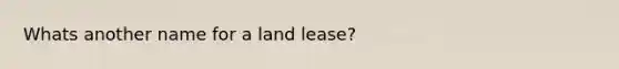 Whats another name for a land lease?