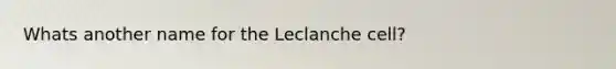 Whats another name for the Leclanche cell?