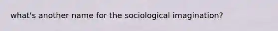 what's another name for the sociological imagination?