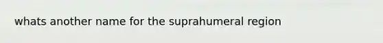 whats another name for the suprahumeral region