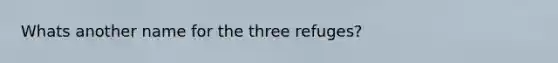 Whats another name for the three refuges?