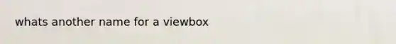 whats another name for a viewbox