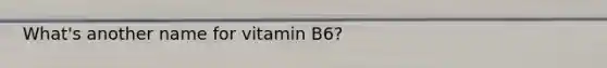 What's another name for vitamin B6?