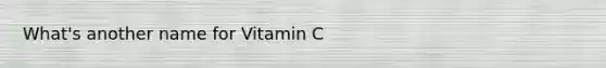 What's another name for Vitamin C