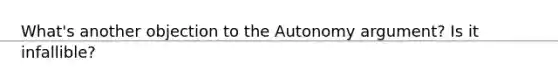 What's another objection to the Autonomy argument? Is it infallible?