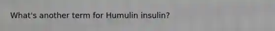 What's another term for Humulin insulin?