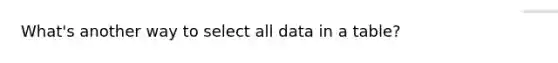 What's another way to select all data in a table?