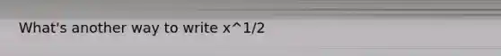 What's another way to write x^1/2