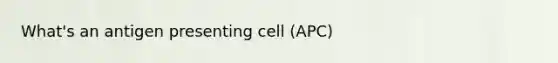 What's an antigen presenting cell (APC)