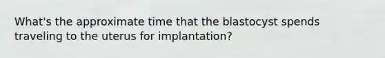 What's the approximate time that the blastocyst spends traveling to the uterus for implantation?