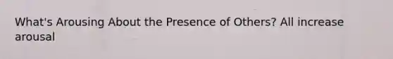 What's Arousing About the Presence of Others? All increase arousal