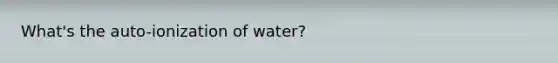 What's the auto-ionization of water?