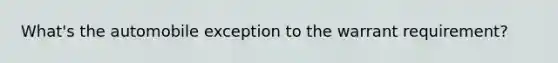 What's the automobile exception to the warrant requirement?