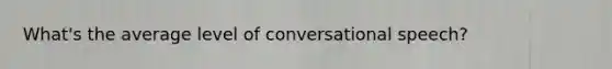 What's the average level of conversational speech?