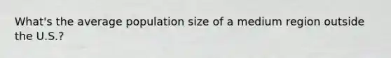 What's the average population size of a medium region outside the U.S.?