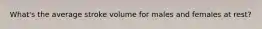 What's the average stroke volume for males and females at rest?