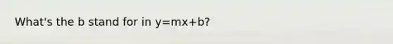 What's the b stand for in y=mx+b?