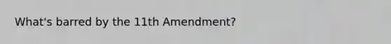 What's barred by the 11th Amendment?