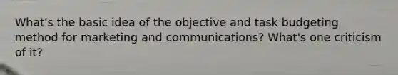 What's the basic idea of the objective and task budgeting method for marketing and communications? What's one criticism of it?