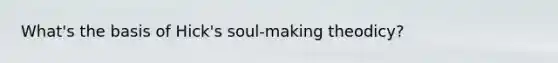 What's the basis of Hick's soul-making theodicy?