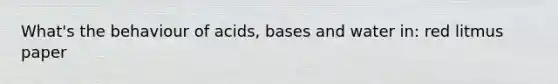 What's the behaviour of acids, bases and water in: red litmus paper